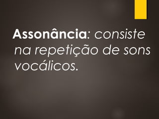 Assonância: consiste
na repetição de sons
vocálicos.
 
