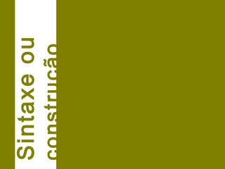 Sintaxe ou 
construção. 
 