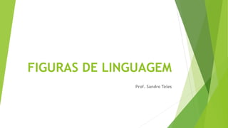 FIGURAS DE LINGUAGEM
Prof. Sandro Teles
 