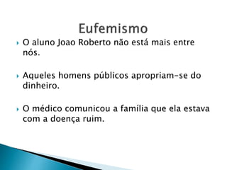  O aluno Joao Roberto não está mais entre
nós.
 Aqueles homens públicos apropriam-se do
dinheiro.
 O médico comunicou a família que ela estava
com a doença ruim.
 