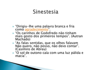  “Dirigiu-lhe uma palavra branca e fria
como agradecimento”.
 “Os carinhos de Godofredo não tinham
mais gosto dos primeiros tempos”. (Autran
Machado)
 “As falas sentidas, que os olhos falavam
Não quero, não posso, não devo contar”.
(Casimiro de Abreu)
 “O sol de outono caía com uma luz pálida e
macia”.
 