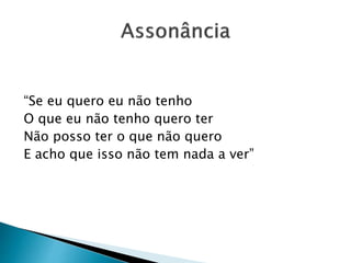 “Se eu quero eu não tenho
O que eu não tenho quero ter
Não posso ter o que não quero
E acho que isso não tem nada a ver”
 