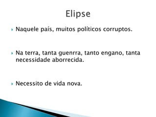  Naquele país, muitos políticos corruptos.
 Na terra, tanta guenrra, tanto engano, tanta
necessidade aborrecida.
 Necessito de vida nova.
 