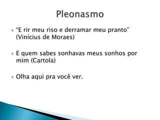  “E rir meu riso e derramar meu pranto”
(Vinícius de Moraes)
 E quem sabes sonhavas meus sonhos por
mim (Cartola)
 Olha aqui pra você ver.
 