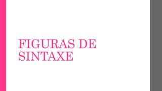 FIGURAS DE
SINTAXE
 