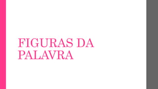 FIGURAS DA
PALAVRA
 