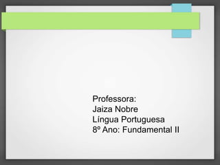 Professora:
Jaiza Nobre
Língua Portuguesa
8º Ano: Fundamental II
 