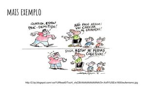 mais exemplo
http://2.bp.blogspot.com/-oxiYURkeat0/TouH_vIsCBI/AAAAAAAAANA/On-XofIYUSE/s1600/eufemismo.jpg
 
