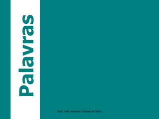 Palavras
Prof. José Antonio Ferreira da Silva
 