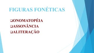 FIGURAS FONÉTICAS
ONOMATOPÉIA
ASSONÂNCIA
ALITERAÇÃO
 