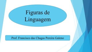 Figuras de
Linguagem
Prof. Francisco das Chagas Pereira Galeno
 