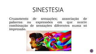 Cruzamento de sensações; associação de
palavras ou expressões em que ocorre
combinação de sensações diferentes numa só
impressão.
