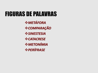 FIGURAS DE PALAVRAS
METÁFORA
COMPARAÇÃO
SINESTESIA
CATACRESE
METONÍMIA
PERÍFRASE
 