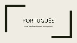 PORTUGUÊS
CONOTAÇÃO - Figuras de Linguagem
 