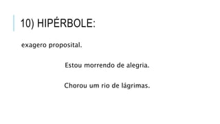10) HIPÉRBOLE:
exagero proposital.
Estou morrendo de alegria.
Chorou um rio de lágrimas.
 