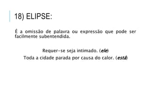 18) ELIPSE:
É a omissão de palavra ou expressão que pode ser
facilmente subentendida.
Requer-se seja intimado. (ele)
Toda a cidade parada por causa do calor. (está)
 