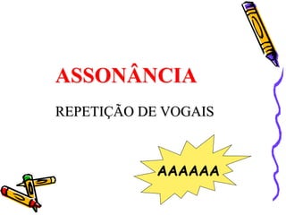 ASSONÂNCIA
REPETIÇÃO DE VOGAIS
AAAAAA
 