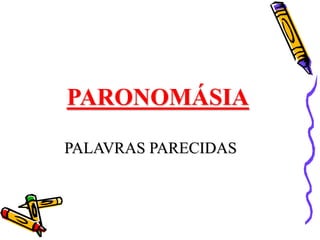 PARONOMÁSIA
PALAVRAS PARECIDAS
 
