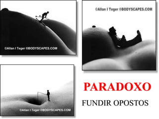 PARADOXO
FUNDIR OPOSTOS
 