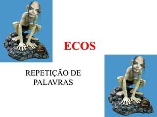 ECOS
REPETIÇÃO DE
PALAVRAS
 