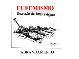 EUFEMISMO
ABRANDAMENTO
 