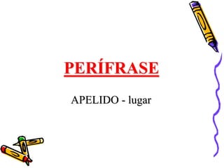 PERÍFRASE
APELIDO - lugar
 