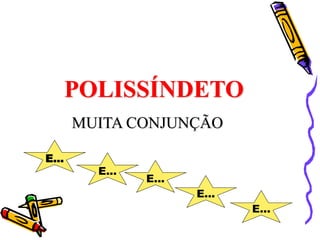 POLISSÍNDETO
MUITA CONJUNÇÃO
E...
E...
E...
E...
E...
 