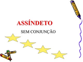 ASSÍNDETO
SEM CONJUNÇÃO
 