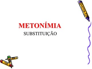METONÍMIA
SUBSTITUIÇÃO
 