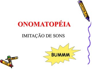 ONOMATOPÉIA
IMITAÇÃO DE SONS
BUMMM
 