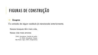 FIGURAS DE CONSTRUÇÃO
3) Zeugma
É a omissão de algum vocábulo já mencionado anteriormente.
 