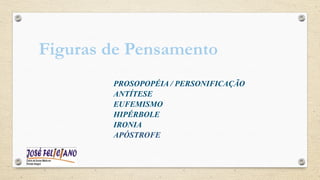 Figuras de Pensamento
PROSOPOPÉIA / PERSONIFICAÇÃO
ANTÍTESE
EUFEMISMO
HIPÉRBOLE
IRONIA
APÓSTROFE
 