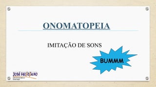 ONOMATOPEIA
IMITAÇÃO DE SONS
BUMMM
 