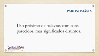 PARONOMÁSIA
Uso próximo de palavras com sons
parecidos, mas significados distintos.
 