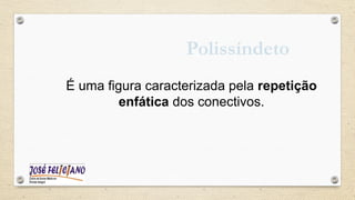 É uma figura caracterizada pela repetição
enfática dos conectivos.
Polissíndeto
 