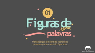 Figurasd
e
palavras
01
Transposição do sentido literal das
palavras para o sentido figurado.
 