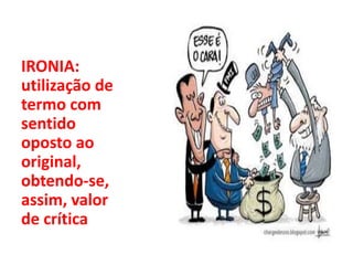 IRONIA:
utilização de
termo com
sentido
oposto ao
original,
obtendo-se,
assim, valor
de crítica
 