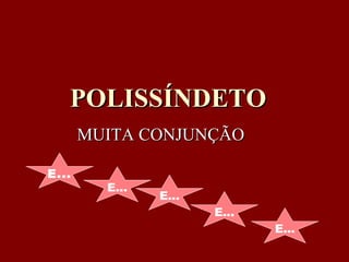 POLISSÍNDETO MUITA CONJUNÇÃO E... E... E... E... E... 