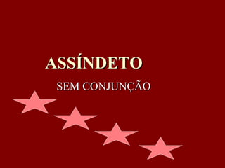 ASSÍNDETO SEM CONJUNÇÃO 