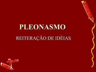 PLEONASMO REITERAÇÃO DE IDÉIAS 
