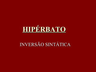 HIPÉRBATO INVERSÃO SINTÁTICA 
