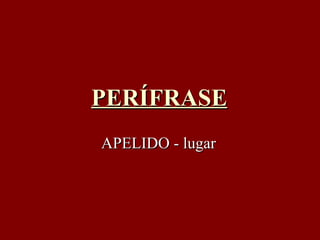 PERÍFRASE APELIDO - lugar 