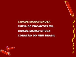 CIDADE MARAVILHOSA CHEIA DE ENCANTOS MIL CIDADE MARAVILHOSA CORAÇÃO DO MEU BRASIL 