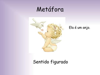 Metáfora
Sentido figurado
Ela é um anjo.
 
