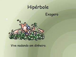 Hipérbole
Exagero
Vive nadando em dinheiro.
 