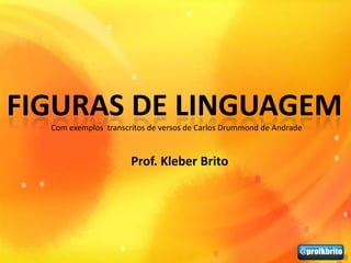 FIGURAS DE LINGUAGEM
  Com exemplos transcritos de versos de Carlos Drummond de Andrade


                      Prof. Kleber Brito
 