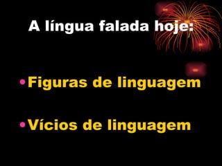 A língua falada hoje: Figuras de linguagem Vícios de linguagem 