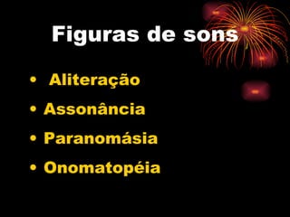 Figuras de sons Aliteração Assonância Paranomásia Onomatopéia 