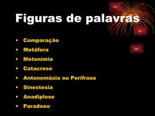 Figuras de palavras Comparação Metáfora Metonímia Catacrese Antonomásia ou Perífrase Sinestesia Anadiplose Paradoxo 