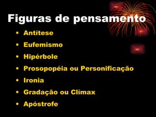 Figuras de pensamento Antítese Eufemismo Hipérbole Prosopopéia ou Personificação Ironia Gradação ou Clímax Apóstrofe 